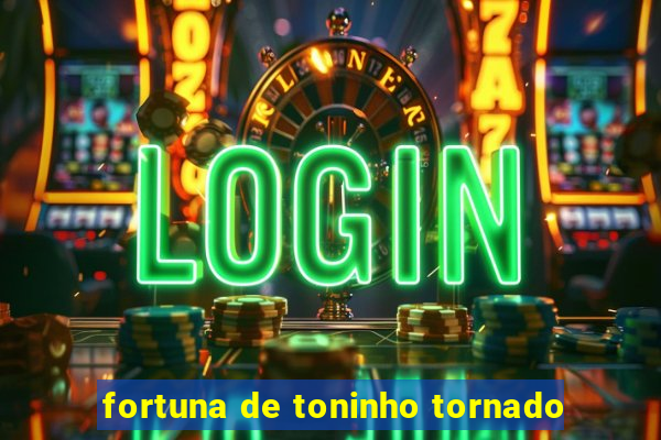 fortuna de toninho tornado